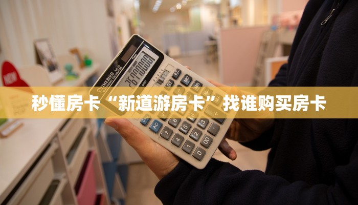 秒懂房卡“新道游房卡”找谁购买房卡 秒懂房卡“新道游房卡”找谁购买房卡