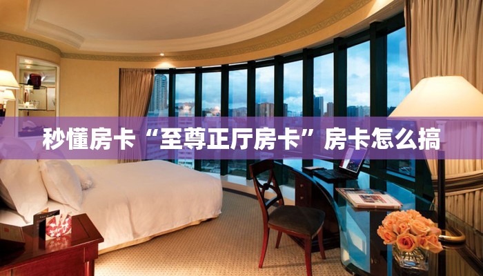 秒懂房卡“至尊正厅房卡”房卡怎么搞 秒懂房卡“至尊正厅房卡”房卡怎么搞