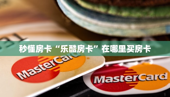 秒懂房卡“乐酷房卡”在哪里买房卡 秒懂房卡“乐酷房卡”在哪里买房卡