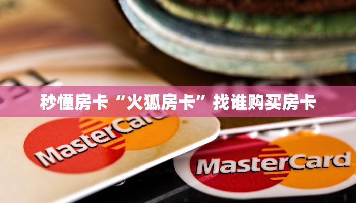 秒懂房卡“火狐房卡”找谁购买房卡 秒懂房卡“火狐房卡”找谁购买房卡