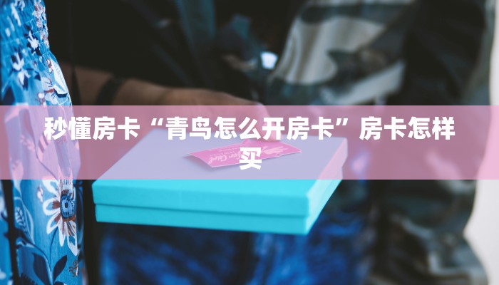 秒懂房卡“青鸟怎么开房卡”房卡怎样买 秒懂房卡“青鸟怎么开房卡”房卡怎样买