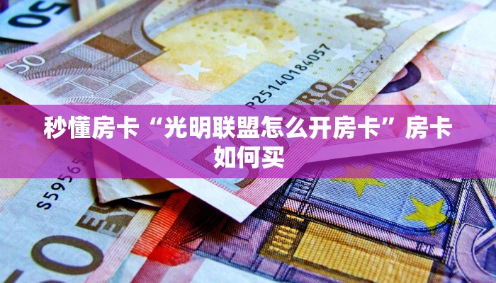 秒懂房卡“光明联盟怎么开房卡”房卡如何买 秒懂房卡“光明联盟怎么开房卡”房卡如何买