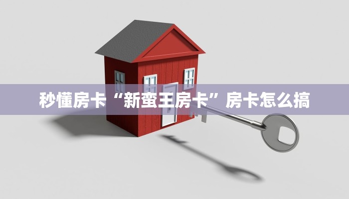 秒懂房卡“新蛮王房卡”房卡怎么搞 秒懂房卡“新蛮王房卡”房卡怎么搞