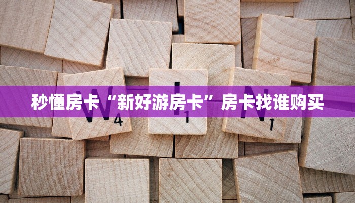 秒懂房卡“新好游房卡”房卡找谁购买 秒懂房卡“新好游房卡”房卡找谁购买