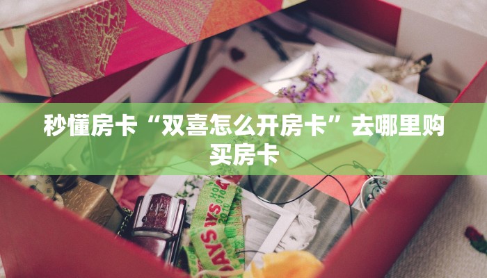 秒懂房卡“双喜怎么开房卡”去哪里购买房卡