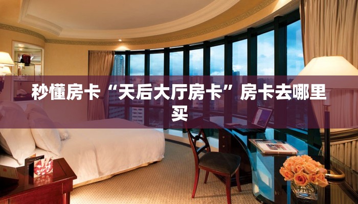 秒懂房卡“天后大厅房卡”房卡去哪里买 秒懂房卡“天后大厅房卡”房卡去哪里买