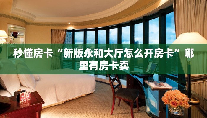 秒懂房卡“新版永和大厅怎么开房卡”哪里有房卡卖 秒懂房卡“新版永和大厅怎么开房卡”哪里有房卡卖