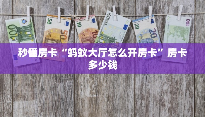 秒懂房卡“蚂蚁大厅怎么开房卡”房卡多少钱 秒懂房卡“蚂蚁大厅怎么开房卡”房卡多少钱