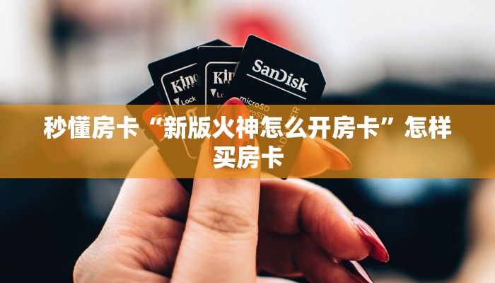 秒懂房卡“新版火神怎么开房卡”怎样买房卡 秒懂房卡“新版火神怎么开房卡”怎样买房卡