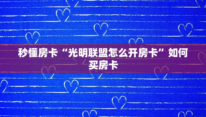 秒懂房卡“光明联盟怎么开房卡”如何买房卡 秒懂房卡“光明联盟怎么开房卡”如何买房卡