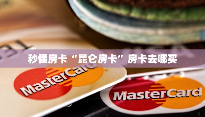 秒懂房卡“昆仑房卡”房卡去哪买 秒懂房卡“昆仑房卡”房卡去哪买