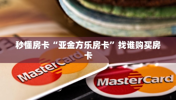 秒懂房卡“亚金方乐房卡”找谁购买房卡 秒懂房卡“亚金方乐房卡”找谁购买房卡
