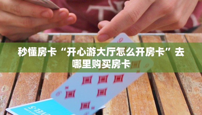 秒懂房卡“开心游大厅怎么开房卡”去哪里购买房卡 秒懂房卡“开心游大厅怎么开房卡”去哪里购买房卡