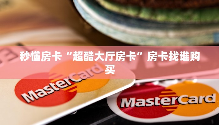 秒懂房卡“超酷大厅房卡”房卡找谁购买 秒懂房卡“超酷大厅房卡”房卡找谁购买