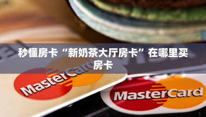 秒懂房卡“新奶茶大厅房卡”在哪里买房卡 秒懂房卡“新奶茶大厅房卡”在哪里买房卡