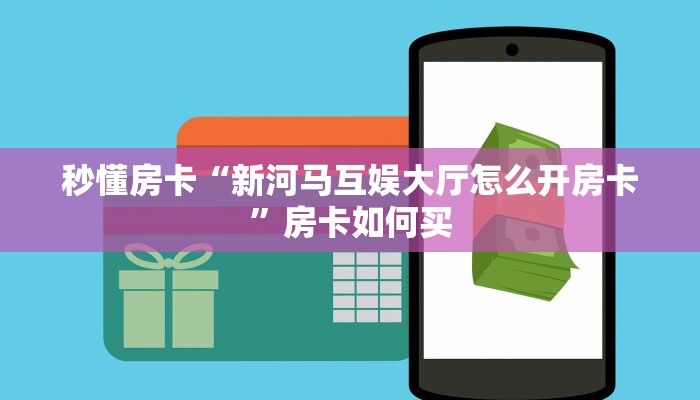 秒懂房卡“新河马互娱大厅怎么开房卡”房卡如何买 秒懂房卡“新河马互娱大厅怎么开房卡”房卡如何买