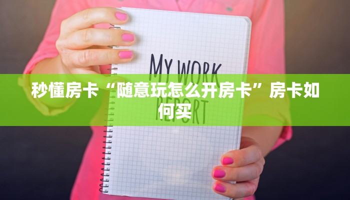 秒懂房卡“随意玩怎么开房卡”房卡如何买 秒懂房卡“随意玩怎么开房卡”房卡如何买
