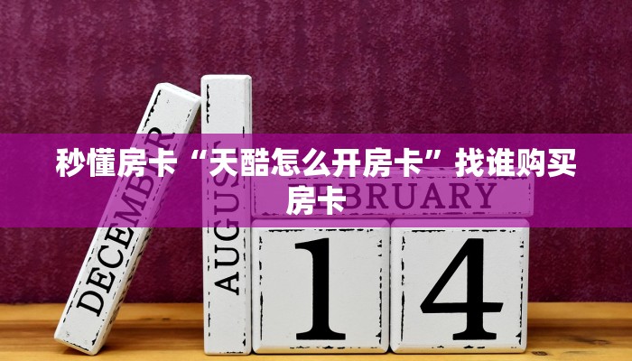 秒懂房卡“天酷怎么开房卡”找谁购买房卡 秒懂房卡“天酷怎么开房卡”找谁购买房卡
