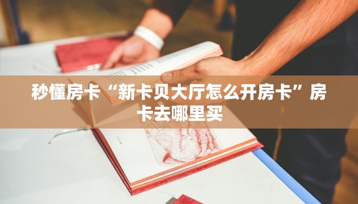 秒懂房卡“新卡贝大厅怎么开房卡”房卡去哪里买 秒懂房卡“新卡贝大厅怎么开房卡”房卡去哪里买