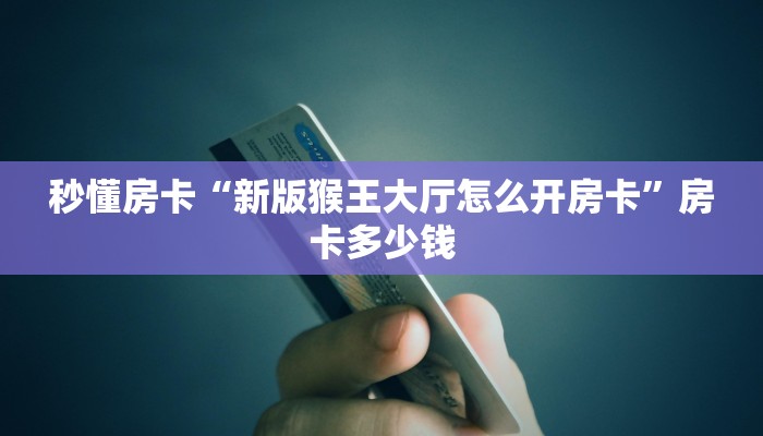秒懂房卡“新版猴王大厅怎么开房卡”房卡多少钱 秒懂房卡“新版猴王大厅怎么开房卡”房卡多少钱