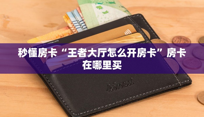 秒懂房卡“王者大厅怎么开房卡”房卡在哪里买 秒懂房卡“王者大厅怎么开房卡”房卡在哪里买