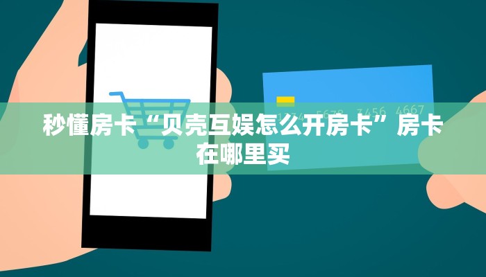 秒懂房卡“贝壳互娱怎么开房卡”房卡在哪里买 秒懂房卡“贝壳互娱怎么开房卡”房卡在哪里买