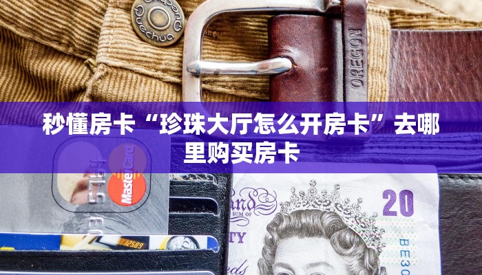 秒懂房卡“珍珠大厅怎么开房卡”去哪里购买房卡 秒懂房卡“珍珠大厅怎么开房卡”去哪里购买房卡
