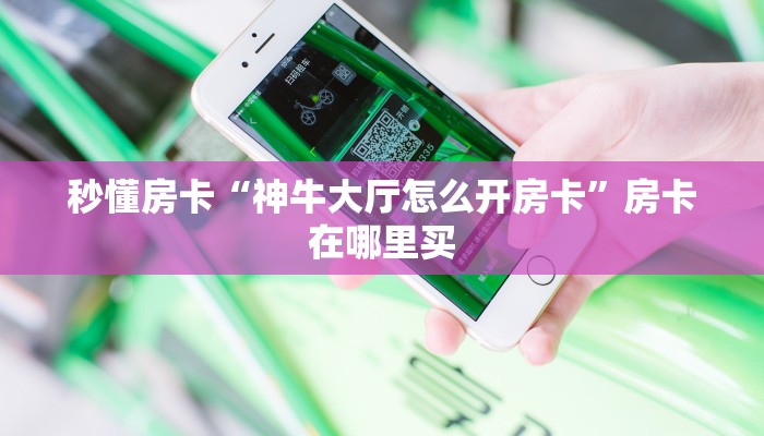 秒懂房卡“神牛大厅怎么开房卡”房卡在哪里买 秒懂房卡“神牛大厅怎么开房卡”房卡在哪里买