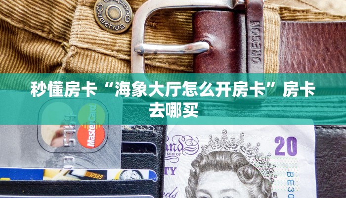 秒懂房卡“海象大厅怎么开房卡”房卡去哪买 秒懂房卡“海象大厅怎么开房卡”房卡去哪买