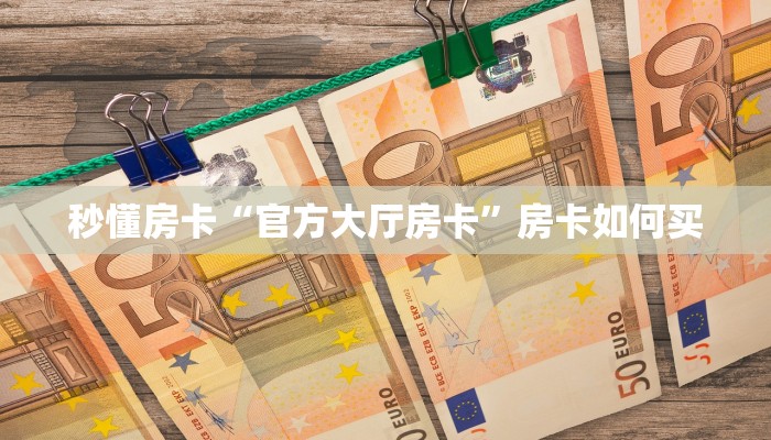 秒懂房卡“官方大厅房卡”房卡如何买 秒懂房卡“官方大厅房卡”房卡如何买