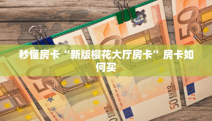 秒懂房卡“新版樱花大厅房卡”房卡如何买 秒懂房卡“新版樱花大厅房卡”房卡如何买