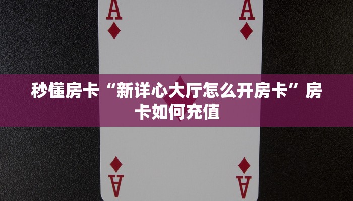 秒懂房卡“新详心大厅怎么开房卡”房卡如何充值 秒懂房卡“新详心大厅怎么开房卡”房卡如何充值