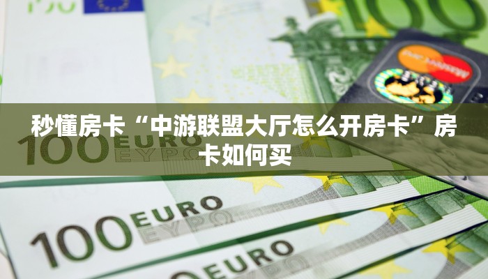 秒懂房卡“中游联盟大厅怎么开房卡”房卡如何买