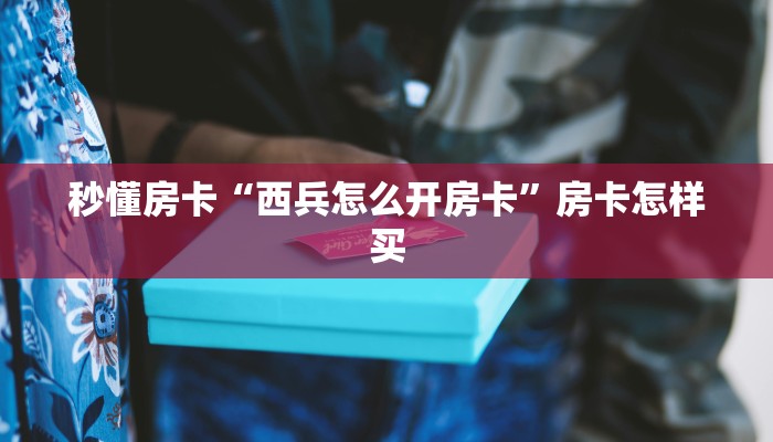 秒懂房卡“西兵怎么开房卡”房卡怎样买 秒懂房卡“西兵怎么开房卡”房卡怎样买