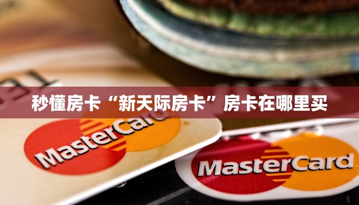 秒懂房卡“新天际房卡”房卡在哪里买 秒懂房卡“新天际房卡”房卡在哪里买