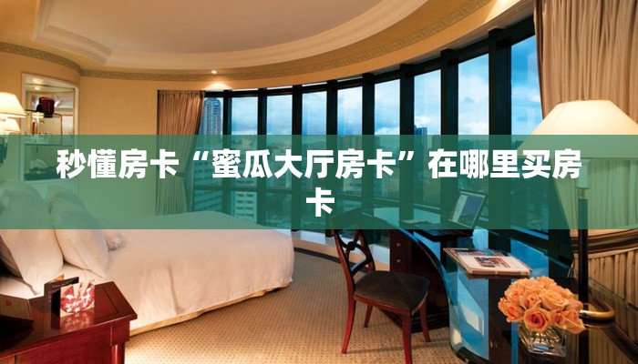 秒懂房卡“蜜瓜大厅房卡”在哪里买房卡 秒懂房卡“蜜瓜大厅房卡”在哪里买房卡