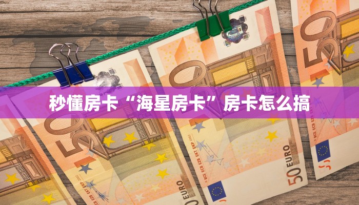秒懂房卡“海星房卡”房卡怎么搞 秒懂房卡“海星房卡”房卡怎么搞