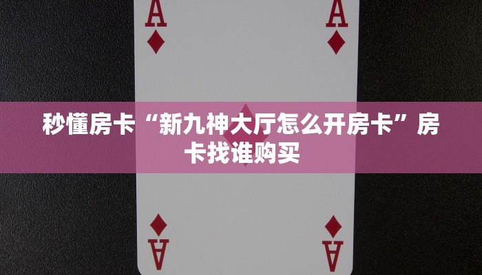 秒懂房卡“新九神大厅怎么开房卡”房卡找谁购买 秒懂房卡“新九神大厅怎么开房卡”房卡找谁购买