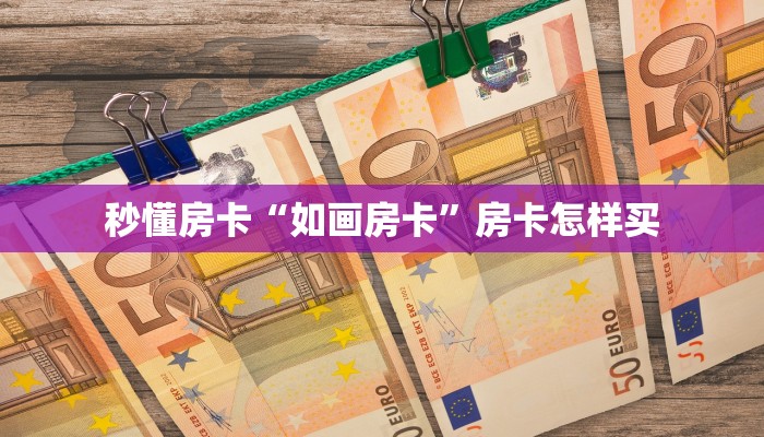 秒懂房卡“如画房卡”房卡怎样买 秒懂房卡“如画房卡”房卡怎样买