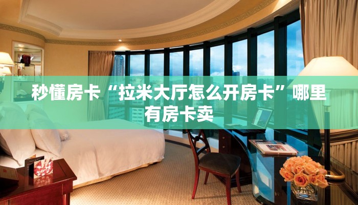 秒懂房卡“拉米大厅怎么开房卡”哪里有房卡卖 秒懂房卡“拉米大厅怎么开房卡”哪里有房卡卖