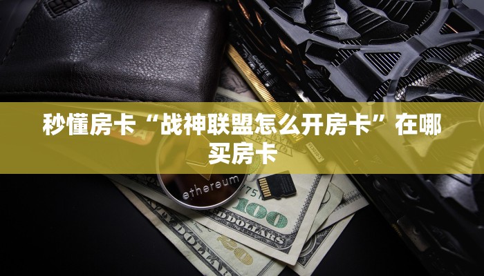 秒懂房卡“战神联盟怎么开房卡”在哪买房卡 秒懂房卡“战神联盟怎么开房卡”在哪买房卡