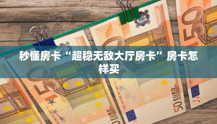 秒懂房卡“超稳无敌大厅房卡”房卡怎样买 秒懂房卡“超稳无敌大厅房卡”房卡怎样买
