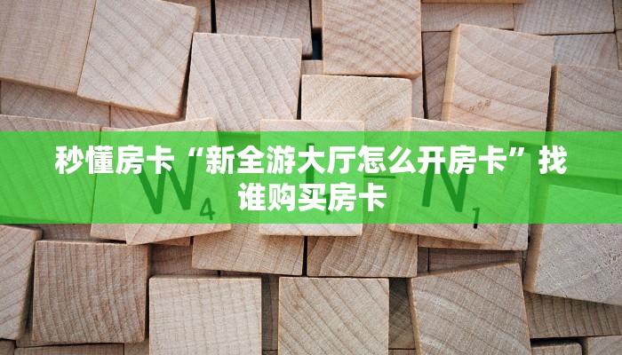 秒懂房卡“新全游大厅怎么开房卡”找谁购买房卡 秒懂房卡“新全游大厅怎么开房卡”找谁购买房卡