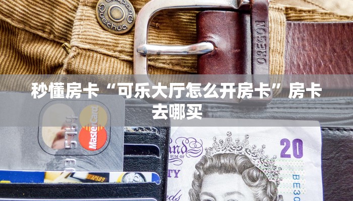 秒懂房卡“可乐大厅怎么开房卡”房卡去哪买 秒懂房卡“可乐大厅怎么开房卡”房卡去哪买