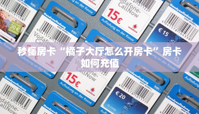 秒懂房卡“橘子大厅怎么开房卡”房卡如何充值 秒懂房卡“橘子大厅怎么开房卡”房卡如何充值