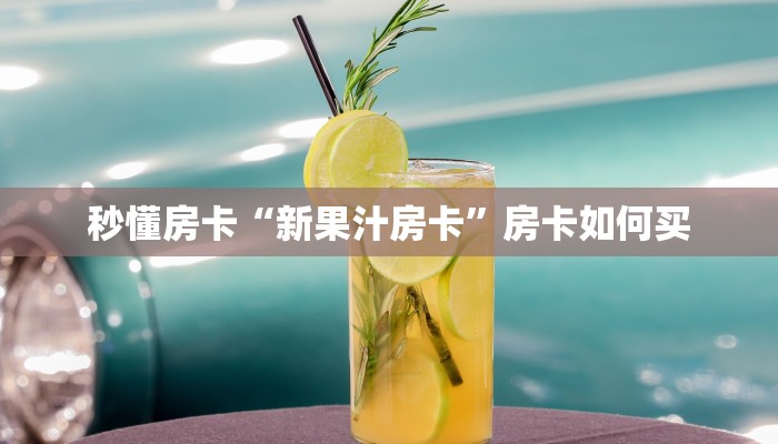 秒懂房卡“新果汁房卡”房卡如何买 秒懂房卡“新果汁房卡”房卡如何买