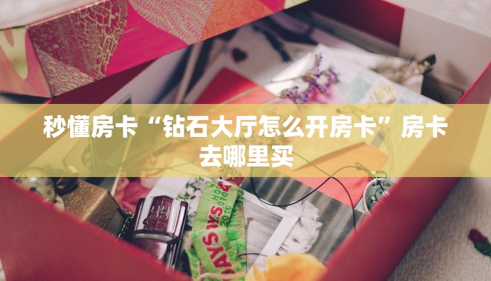 秒懂房卡“钻石大厅怎么开房卡”房卡去哪里买 秒懂房卡“钻石大厅怎么开房卡”房卡去哪里买