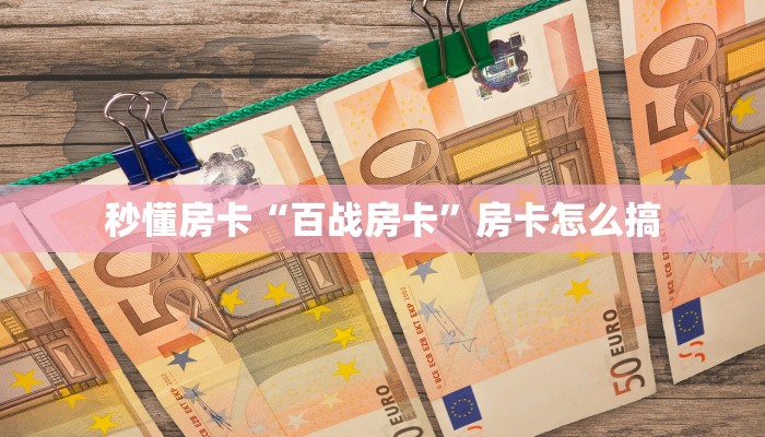 秒懂房卡“百战房卡”房卡怎么搞 秒懂房卡“百战房卡”房卡怎么搞