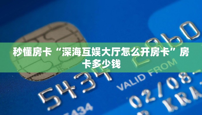 秒懂房卡“深海互娱大厅怎么开房卡”房卡多少钱 秒懂房卡“深海互娱大厅怎么开房卡”房卡多少钱