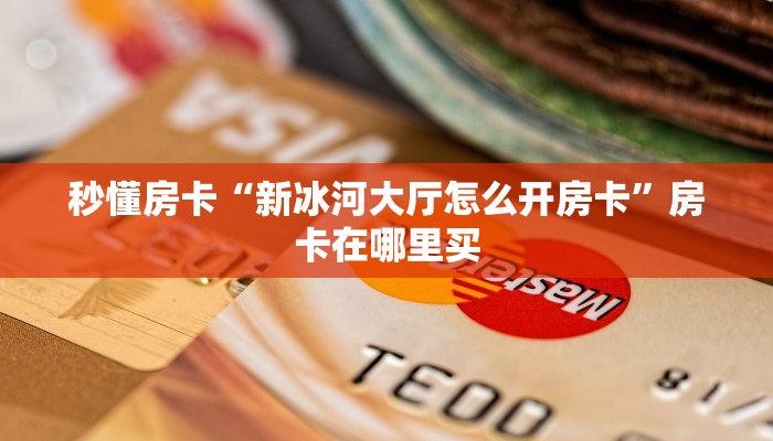 秒懂房卡“新冰河大厅怎么开房卡”房卡在哪里买 秒懂房卡“新冰河大厅怎么开房卡”房卡在哪里买